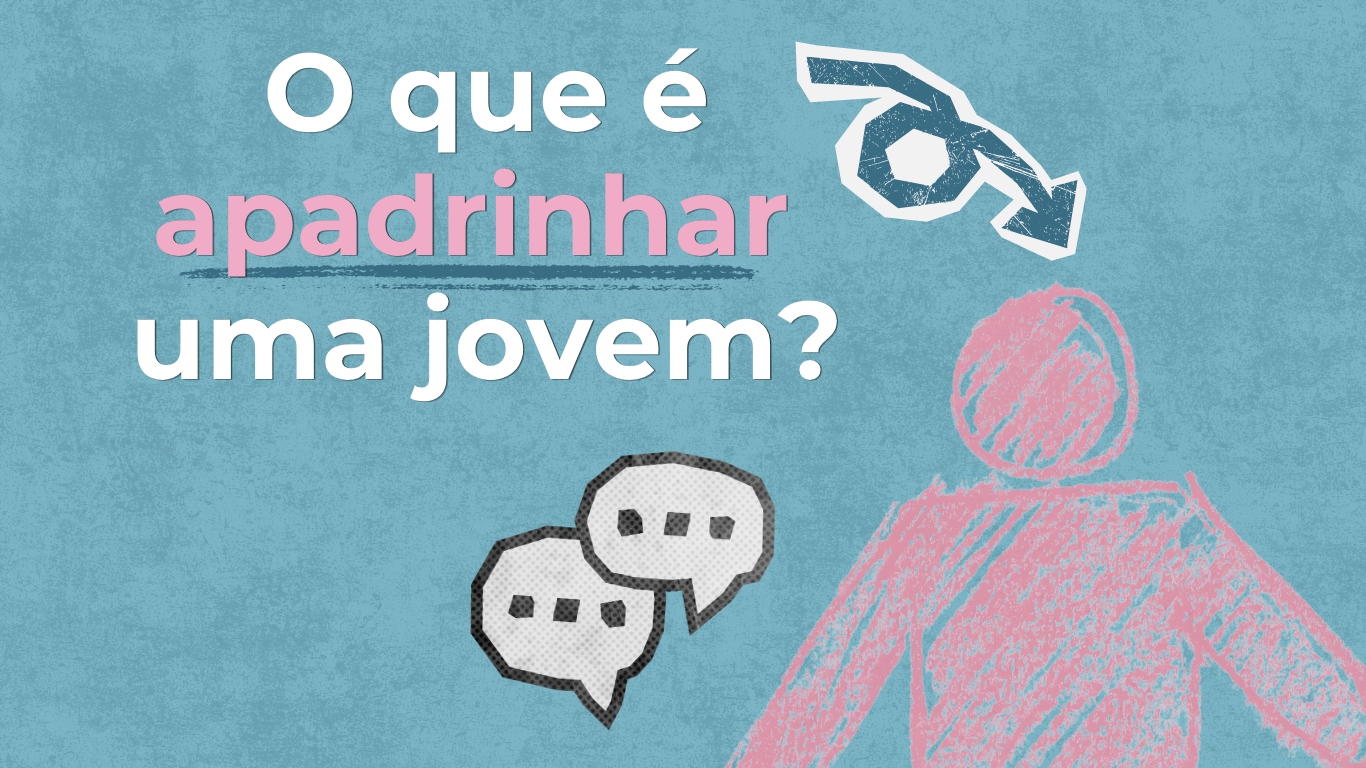 Programa de Padrinhos e Madrinhas: uma forma próxima de apoiar o percurso das jovens